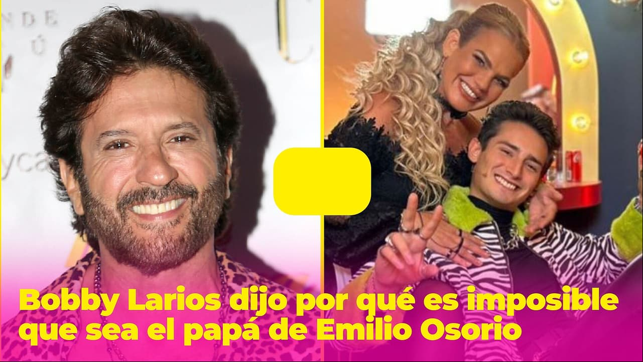 Es imposible que Bobby Larios sea el padre de Emilio Osorio y él mismo explicó por qué
